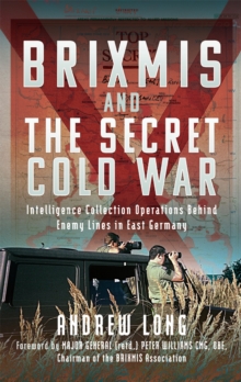 BRIXMIS and the Secret Cold War : Intelligence Collecting Operations Behind Enemy Lines in East Germany