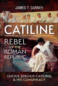 Catiline, Rebel of the Roman Republic : The Life and Conspiracy of Lucius Sergius Catilina