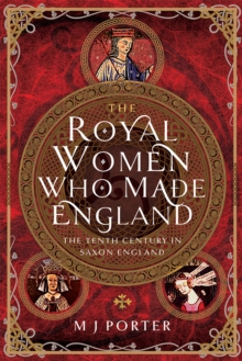 The Royal Women Who Made England : The Tenth Century in Saxon England