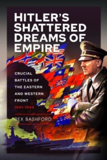 Hitler s Shattered Dreams of Empire : Crucial Battles of the Eastern and Western Front 1941-1944