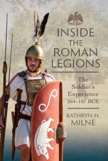 Inside the Roman Legions : The Soldier's Experience 264-107 BCE