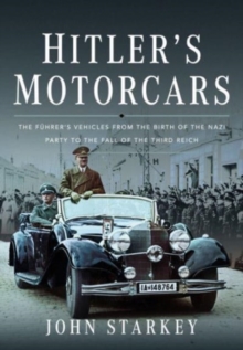Hitler's Motorcars : The Fuhrer's Vehicles From the Birth of the Nazi Party to the Fall of the Third Reich