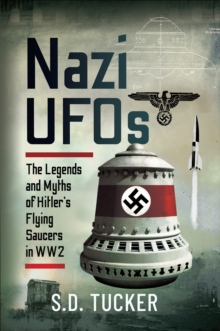 Nazi UFOs : The Legends and Myths of Hitler's Flying Saucers in WW2