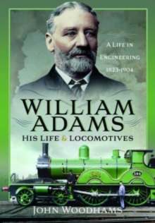 William Adams: His Life and Locomotives : A Life in Engineering 1823-1904