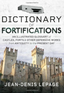 Dictionary of Fortifications : An illustrated glossary of castles, forts, and other defensive works from antiquity to the present day