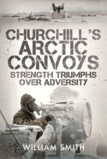 Churchill's Arctic Convoys : Strength Triumphs Over Adversity