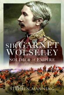 Sir Garnet Wolseley : Soldier of Empire