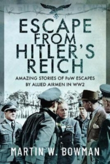 Escape From Hitler's Reich : Amazing Stories of PoW Escapes by Allied Airmen in WW2