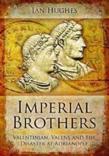 Imperial Brothers : Valentinian, Valens and the Disaster at Adrianople