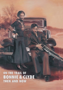 On The Trail Of Bonnie & Clyde : Then And Now