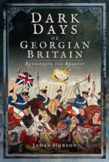 Dark Days of Georgian Britain : Rethinking the Regency