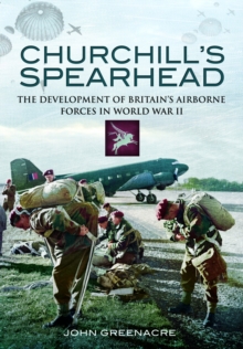 Churchill's Spearhead : The Development of Britain's Airborne Forces in World War II