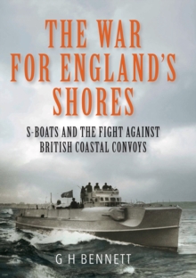 The War for England's Shores : S-Boats and the Fight Against British Coastal Convoys