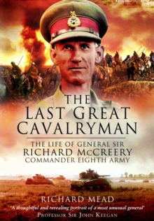 The Last Great Cavalryman : The Life of General Sir Richard McCreery GCB KBE DSO MC