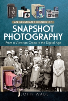 An Illustrated History of Snapshot Photography : From a Victorian Craze to the Digital Age