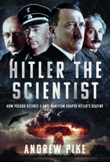 Hitler the Scientist : How Pseudo-Science and Anti-Semitism Shaped Hitler's Destiny