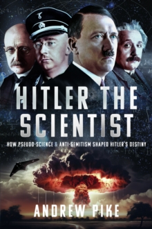 Hitler the Scientist : How Pseudo-Science and Anti-Semitism Shaped Hitler's Destiny