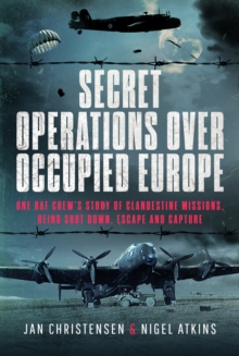 Secret Operations Over Occupied Europe : One RAF Crews Story of Clandestine Missions, Being Shot Down, Escape and Capture