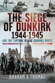 Pen and Sword The Siege Of Dunkirk, 1944 , And The Capture Of The Channel Ports