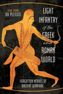 Pen and Sword Light Infantry Of The Greek And Roman World , Forgotten Heroes Of Ancient Warfare