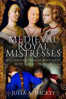 Medieval Royal Mistresses : Mischievous Women who Slept with Kings and Princes