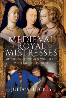 Medieval Royal Mistresses : Mischievous Women who Slept with Kings and Princes