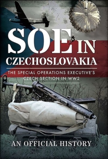 SOE in Czechoslovakia : The Special Operations Executive's Czech Section in WW2-An Official History