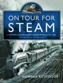 On Tour For Steam : A Pictorial Railway Journey Across Britain in the 1960s