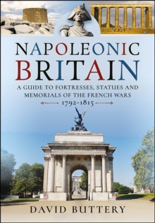 Napoleonic Britain : A Guide to Fortresses, Statues and Memorials of the French Wars 1792-1815