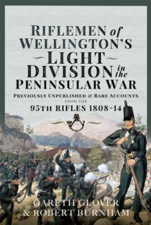 Riflemen of Wellington's Light Division in the Peninsular War : Unpublished or Rare Accounts from the 95th Rifles 1808-14