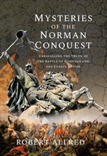 Mysteries of the Norman Conquest : Unravelling the Truth of the Battle of Hastings and the Events of 1066