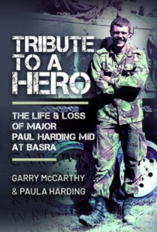 Tribute to a Hero : The Life and Loss of Major Paul Harding MiD at Basra