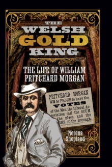 The Welsh Gold King : The Life of William Pritchard Morgan