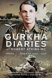 The Gurkha Diaries of Robert Atkins MC : India and Malaya 1944 - 1958