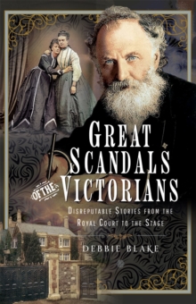 Great Scandals of the Victorians : Disreputable Stories from the Royal Court to the Stage