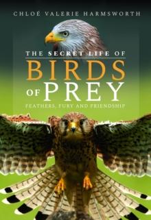 The Secret Life of Birds of Prey : Feathers, Fury and Friendship