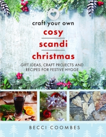 Craft Your Own Cosy Scandi Christmas : Gift Ideas, Craft Projects and Recipes for Festive Hygge