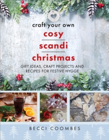 Craft Your Own Cosy Scandi Christmas : Gift Ideas, Craft Projects and Recipes for Festive Hygge