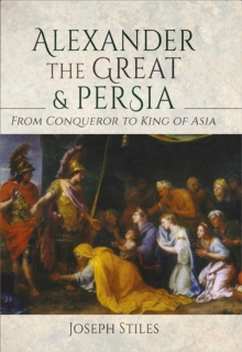 Alexander the Great & Persia : From Conqueror to King of Asia