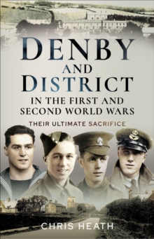 Denby and District in the First and Second World Wars : Their Ultimate Sacrifice