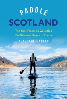 Paddle Scotland : The Best Places to Go with a Paddleboard, Kayak or Canoe