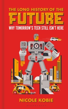 The Long History of the Future : Why tomorrow's technology still isn't here