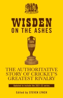 Wisden on the Ashes : The Authoritative Story of Cricket's Greatest Rivalry