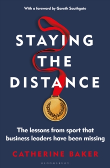 Staying the Distance : The Lessons from Sport That Business Leaders Have Been Missing