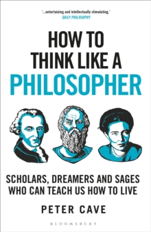 How to Think Like a Philosopher : Scholars, Dreamers and Sages Who Can Teach Us How to Live