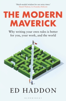 The Modern Maverick : Why Writing Your Own Rules is Better for You, Your Work and the World