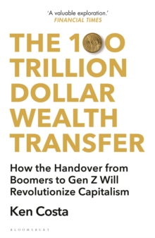 The 100 Trillion Dollar Wealth Transfer : How the Handover from Boomers to Gen Z Will Revolutionize Capitalism