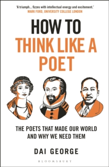 How to Think Like a Poet : The Poets That Made Our World and Why We Need Them