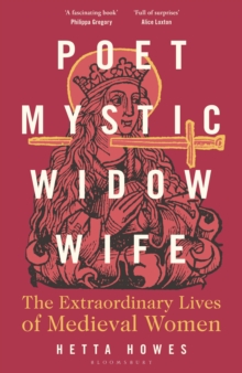 Poet, Mystic, Widow, Wife : The Extraordinary Lives of Medieval Women