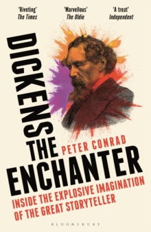 Dickens the Enchanter : Inside the Explosive Imagination of the Great Storyteller